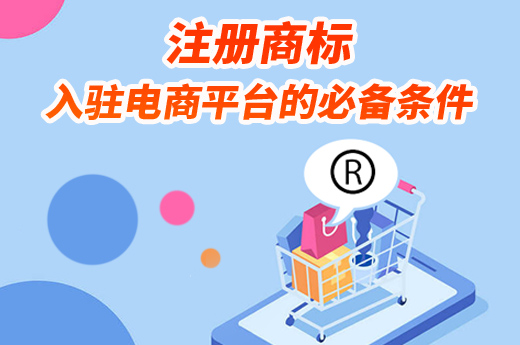 注册商标有一个作用就是入驻电商，快来了解各大平台的要求