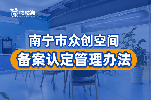 企业补助政策：南宁市众创空间备案认定管理办法|咕咕狗