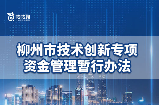 柳州企业补助：柳州市技术创新专项资金管理暂行办法|咕咕狗