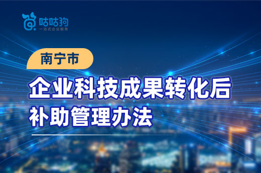 企业政策分享：关于印发《南宁市企业科技成果转化后补助管理办法》的通知-咕咕狗