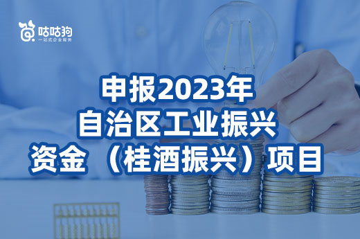 广西：关于组织申报2023年自治区工业振兴资金 （桂酒振兴）项目的通知-咕咕狗