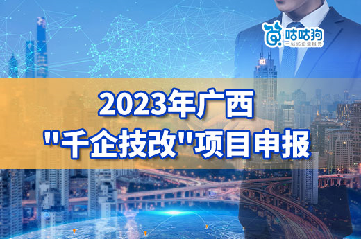 广西企业项目：关于组织申报2023年自治区“千企技改”工程项目的通知-咕咕狗